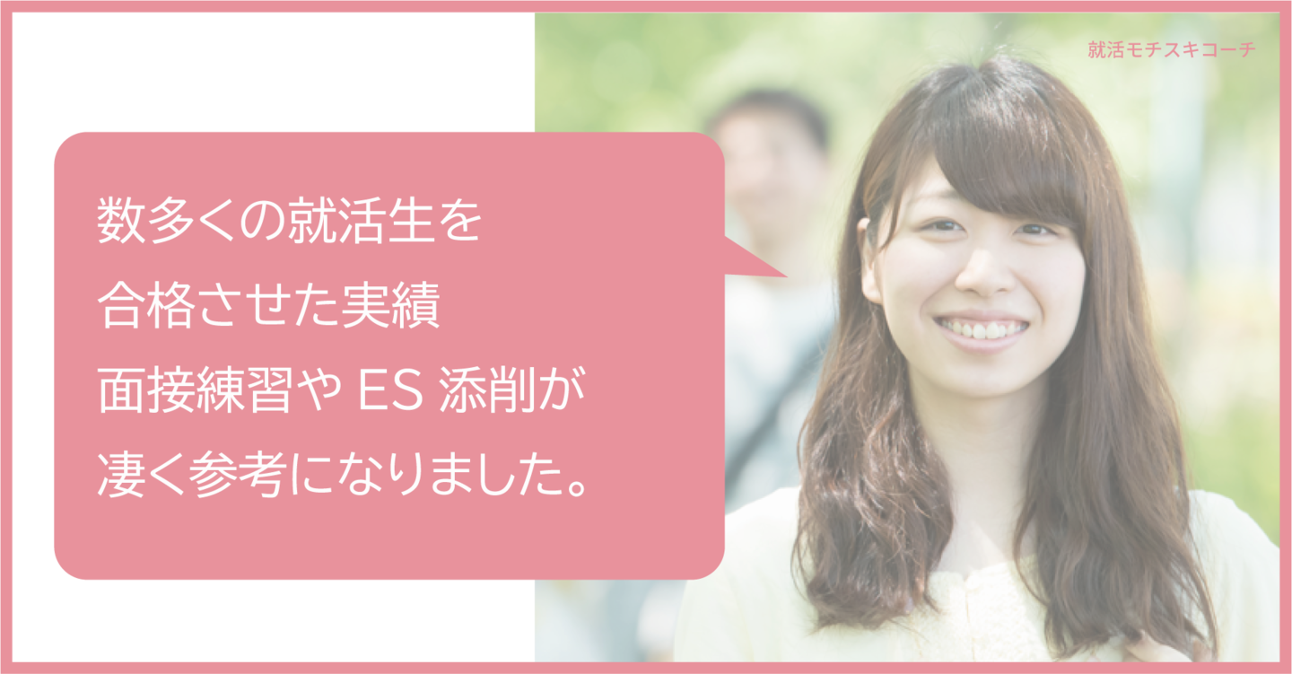 私は今回こそは失敗したくない、長く働ける会社に就職したいという思いが強かったため、常に練習に付き合ってくれるモチスキコーチを利用しました。